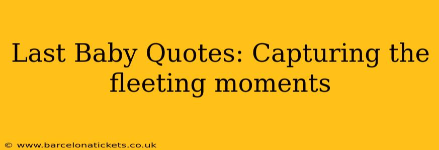 Last Baby Quotes: Capturing the fleeting moments