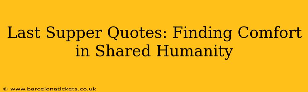 Last Supper Quotes: Finding Comfort in Shared Humanity