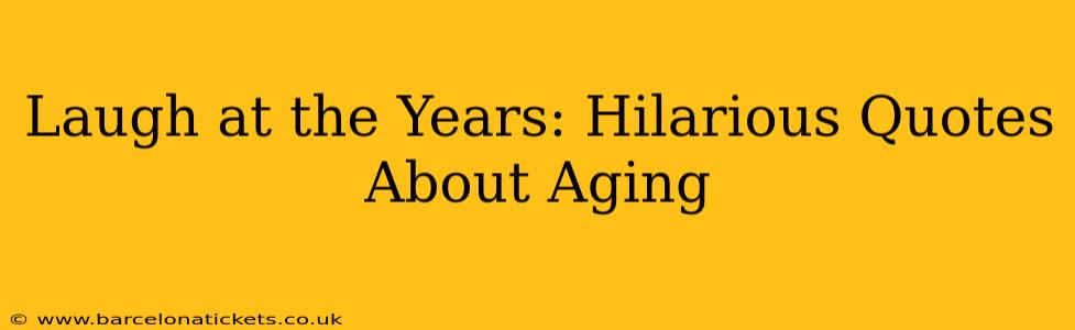 Laugh at the Years: Hilarious Quotes About Aging