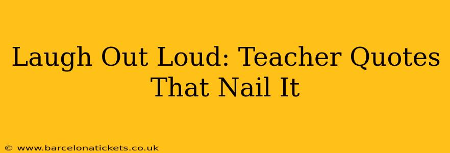 Laugh Out Loud: Teacher Quotes That Nail It