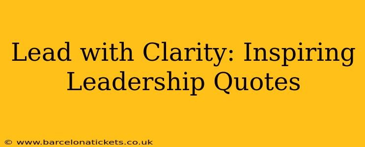 Lead with Clarity: Inspiring Leadership Quotes