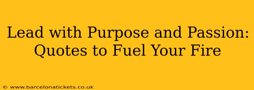 Lead with Purpose and Passion:  Quotes to Fuel Your Fire