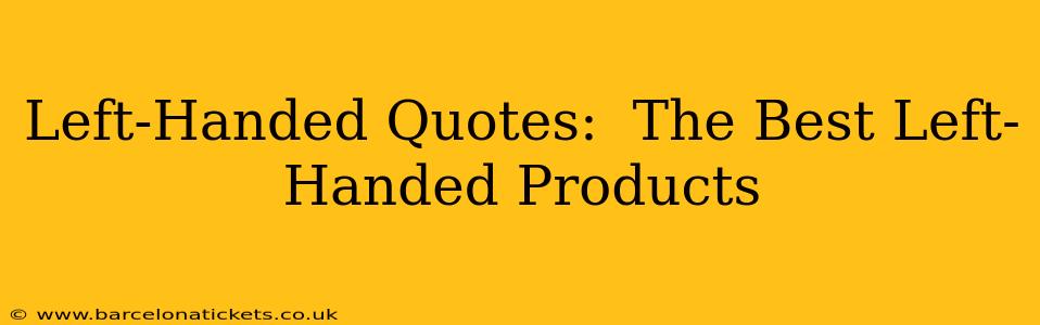 Left-Handed Quotes:  The Best Left-Handed Products
