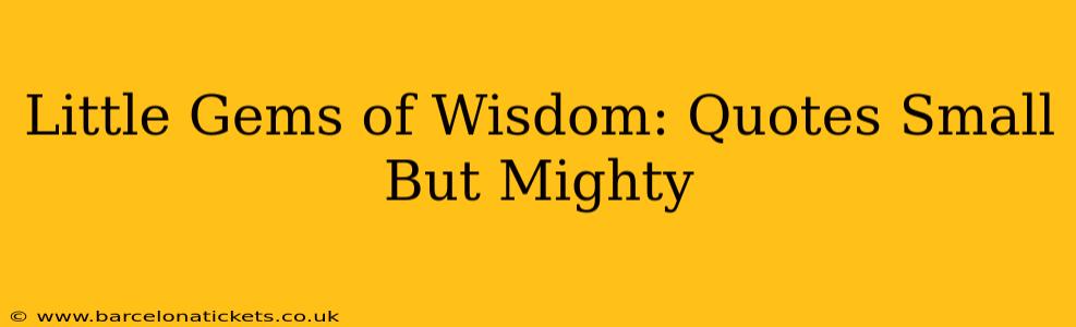 Little Gems of Wisdom: Quotes Small But Mighty