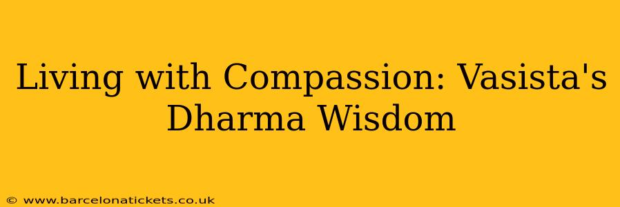 Living with Compassion: Vasista's Dharma Wisdom