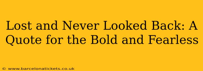 Lost and Never Looked Back: A Quote for the Bold and Fearless