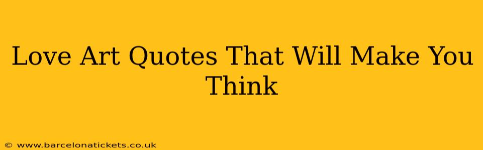 Love Art Quotes That Will Make You Think