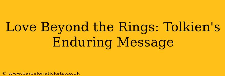 Love Beyond the Rings: Tolkien's Enduring Message