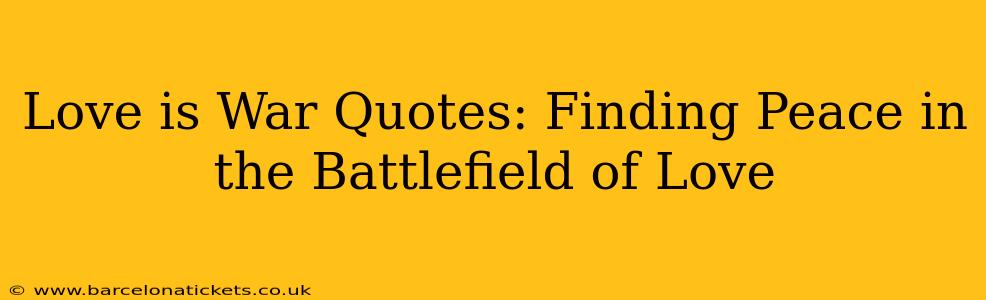 Love is War Quotes: Finding Peace in the Battlefield of Love