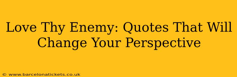 Love Thy Enemy: Quotes That Will Change Your Perspective