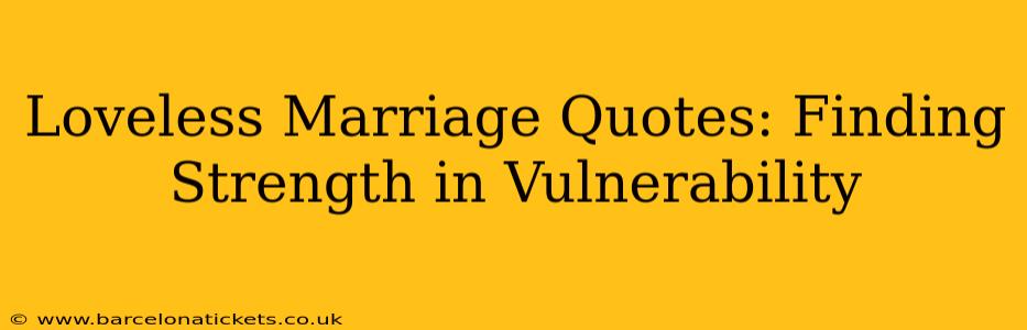 Loveless Marriage Quotes: Finding Strength in Vulnerability