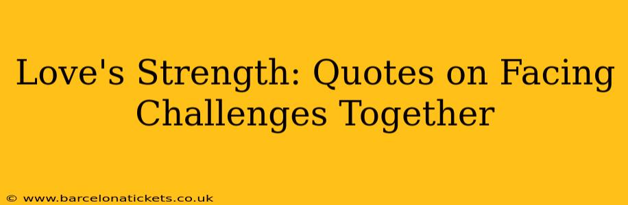 Love's Strength: Quotes on Facing Challenges Together
