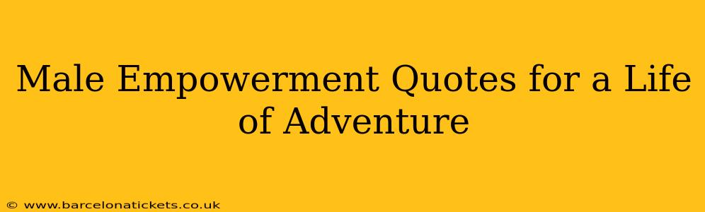 Male Empowerment Quotes for a Life of Adventure