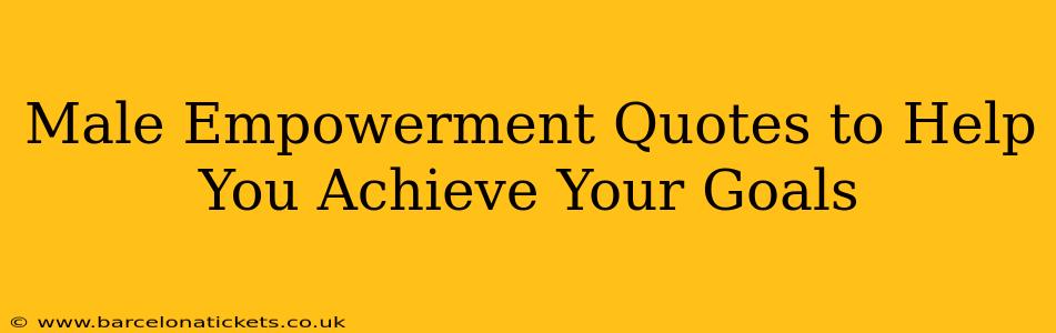 Male Empowerment Quotes to Help You Achieve Your Goals