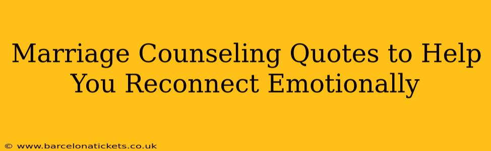 Marriage Counseling Quotes to Help You Reconnect Emotionally