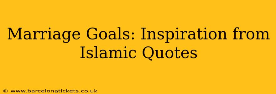 Marriage Goals: Inspiration from Islamic Quotes