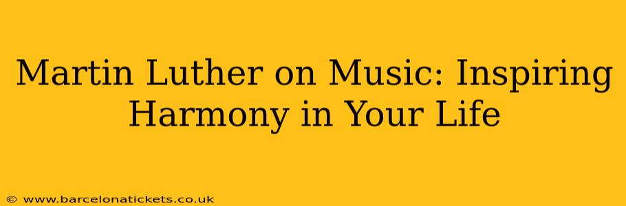 Martin Luther on Music: Inspiring Harmony in Your Life
