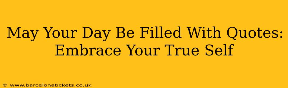 May Your Day Be Filled With Quotes: Embrace Your True Self