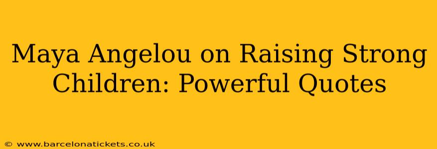 Maya Angelou on Raising Strong Children: Powerful Quotes
