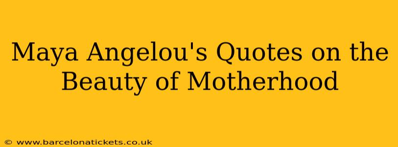 Maya Angelou's Quotes on the Beauty of Motherhood