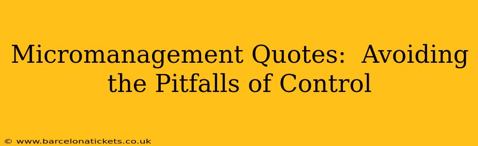 Micromanagement Quotes:  Avoiding the Pitfalls of Control