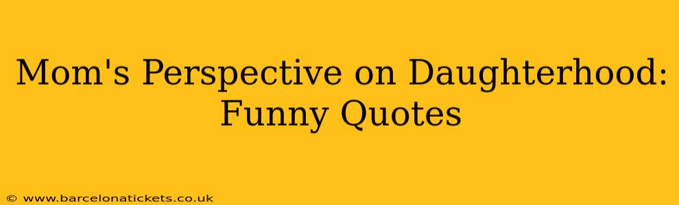 Mom's Perspective on Daughterhood: Funny Quotes
