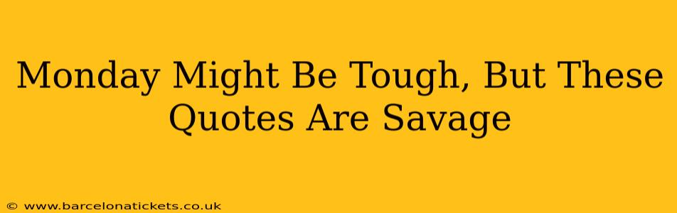 Monday Might Be Tough, But These Quotes Are Savage