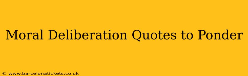 Moral Deliberation Quotes to Ponder