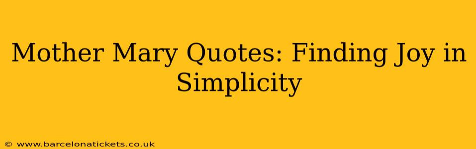 Mother Mary Quotes: Finding Joy in Simplicity