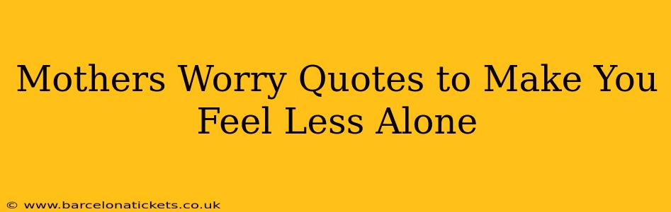 Mothers Worry Quotes to Make You Feel Less Alone