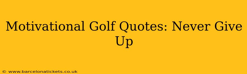 Motivational Golf Quotes: Never Give Up
