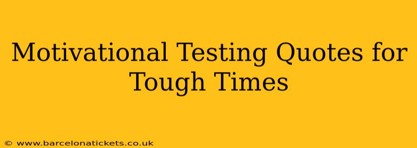 Motivational Testing Quotes for Tough Times