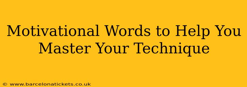 Motivational Words to Help You Master Your Technique