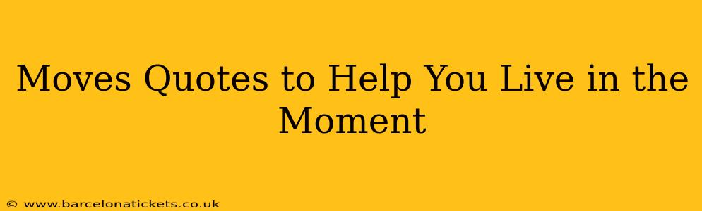 Moves Quotes to Help You Live in the Moment