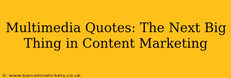 Multimedia Quotes: The Next Big Thing in Content Marketing
