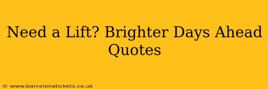 Need a Lift? Brighter Days Ahead Quotes