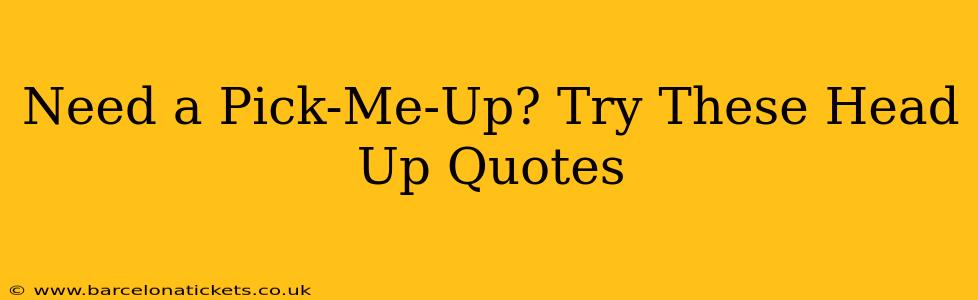 Need a Pick-Me-Up? Try These Head Up Quotes