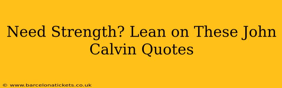 Need Strength? Lean on These John Calvin Quotes