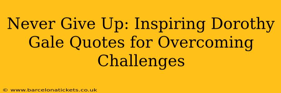 Never Give Up: Inspiring Dorothy Gale Quotes for Overcoming Challenges