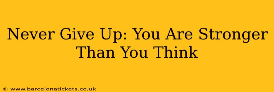 Never Give Up: You Are Stronger Than You Think