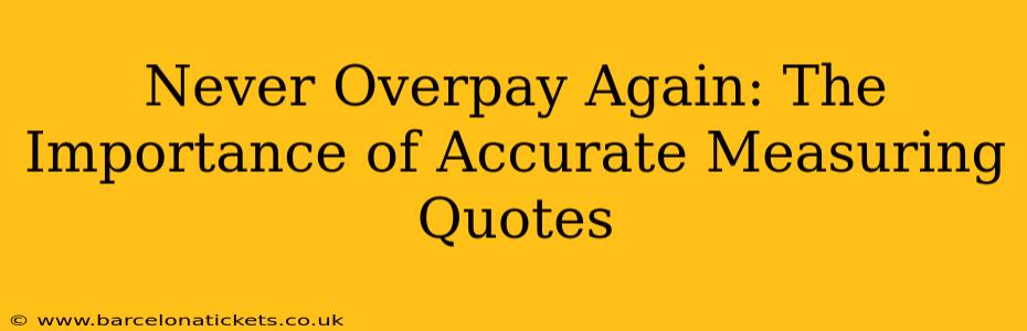 Never Overpay Again: The Importance of Accurate Measuring Quotes
