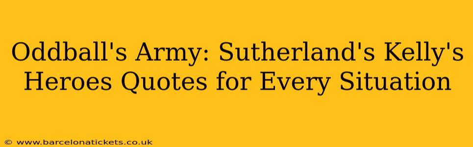 Oddball's Army: Sutherland's Kelly's Heroes Quotes for Every Situation