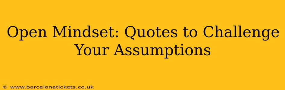 Open Mindset: Quotes to Challenge Your Assumptions