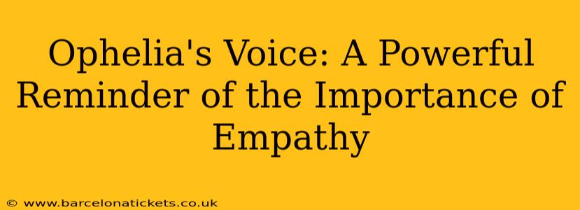 Ophelia's Voice: A Powerful Reminder of the Importance of Empathy