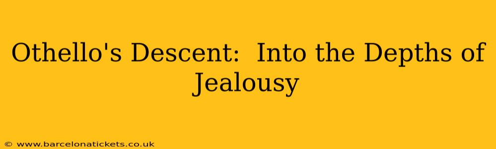 Othello's Descent:  Into the Depths of Jealousy