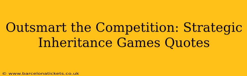 Outsmart the Competition: Strategic Inheritance Games Quotes