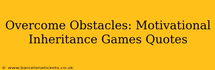 Overcome Obstacles: Motivational Inheritance Games Quotes
