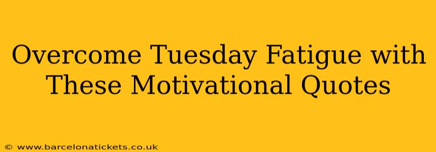 Overcome Tuesday Fatigue with These Motivational Quotes