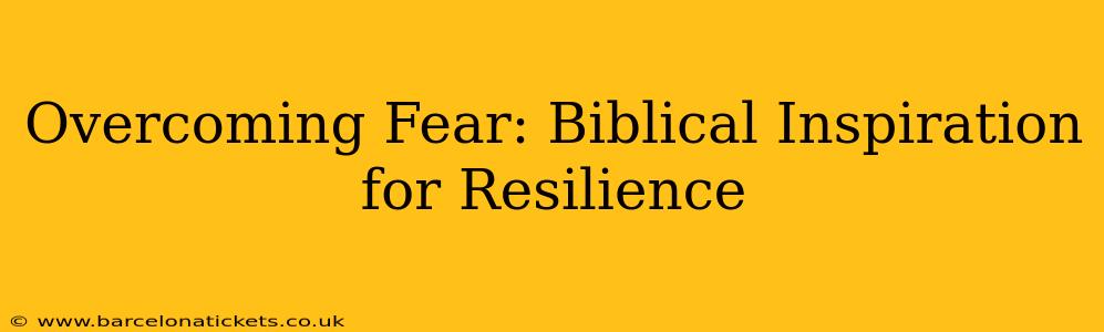 Overcoming Fear: Biblical Inspiration for Resilience