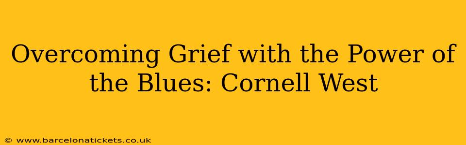 Overcoming Grief with the Power of the Blues: Cornell West